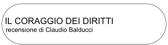 
IL CORAGGIO DEI DIRITTI
recensione di Claudio Balducci
