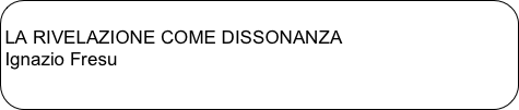 
LA RIVELAZIONE COME DISSONANZAIgnazio Fresu
