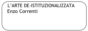 L’ARTE DE-ISTITUZIONALIZZATA
    Enzo Correnti

