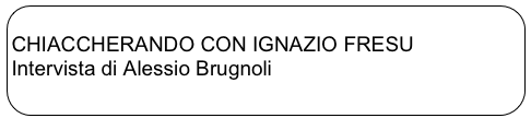
CHIACCHERANDO CON IGNAZIO FRESU
Intervista di Alessio Brugnoli
