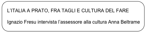 
   L’ITALIA A PRATO, FRA TAGLI E CULTURA DEL FARE

   Ignazio Fresu intervista l’assessore alla cultura Anna Beltrame
