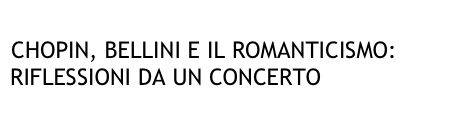 
CHOPIN, BELLINI E IL ROMANTICISMO: RIFLESSIONI DA UN CONCERTO

