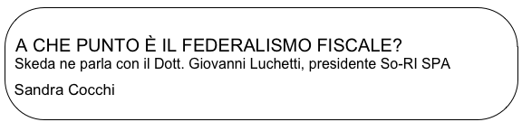
 A CHE PUNTO È IL FEDERALISMO FISCALE?
  Skeda ne parla con il Dott. Giovanni Luchetti, presidente So-RI SPA
Sandra Cocchi
