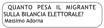 QUANTO PESA IL MIGRANTE   SULLA BILANCIA ELETTORALE?
Massimo Adorna