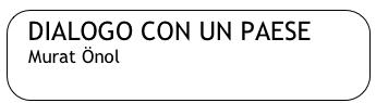 DIALOGO CON UN PAESE
    Murat Önol
