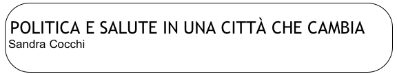 
POLITICA E SALUTE IN UNA CITTÀ CHE CAMBIA
Sandra Cocchi
