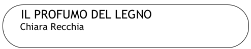 IL PROFUMO DEL LEGNO
     Chiara Recchia
