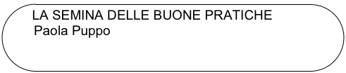 LA SEMINA DELLE BUONE PRATICHE
          Paola Puppo
