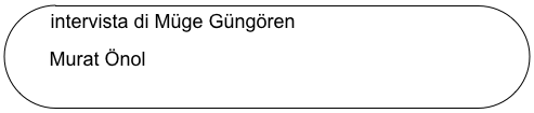 intervista di Müge Güngören

       Murat Önol
