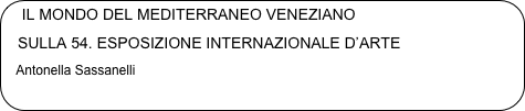 IL MONDO DEL MEDITERRANEO VENEZIANO 
   SULLA 54. ESPOSIZIONE INTERNAZIONALE D’ARTE
   Antonella Sassanelli
